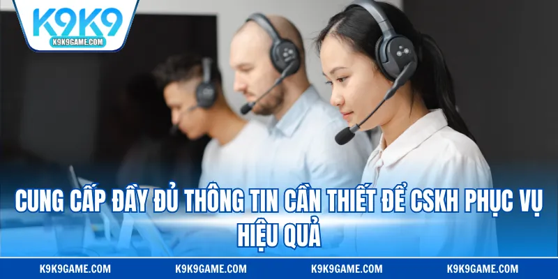 Cung cấp đầy đủ thông tin cần thiết để CSKH phục vụ hiệu quả 