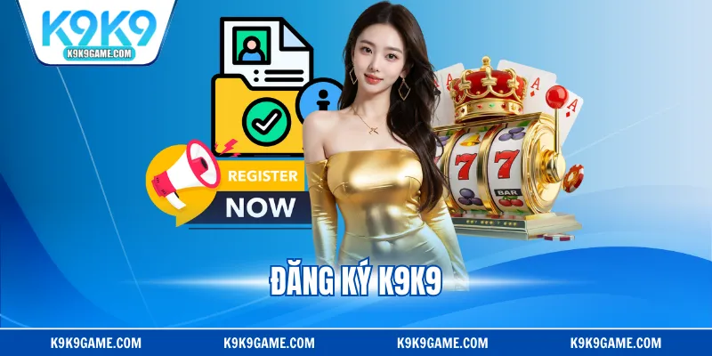Đăng Ký K9K9 - Hướng Dẫn Tạo Tài Khoản Nhanh, Chi Tiết