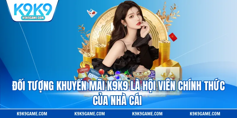 Đối tượng khuyến mãi K9K9 là hội viên chính thức của nhà cái