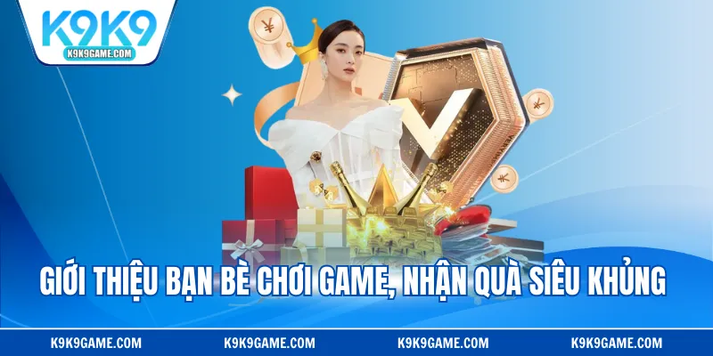 Giới thiệu bạn bè chơi game, nhận quà siêu khủng