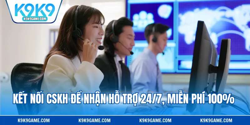 Kết nối CSKH để nhận hỗ trợ 24/7, miễn phí 100% 