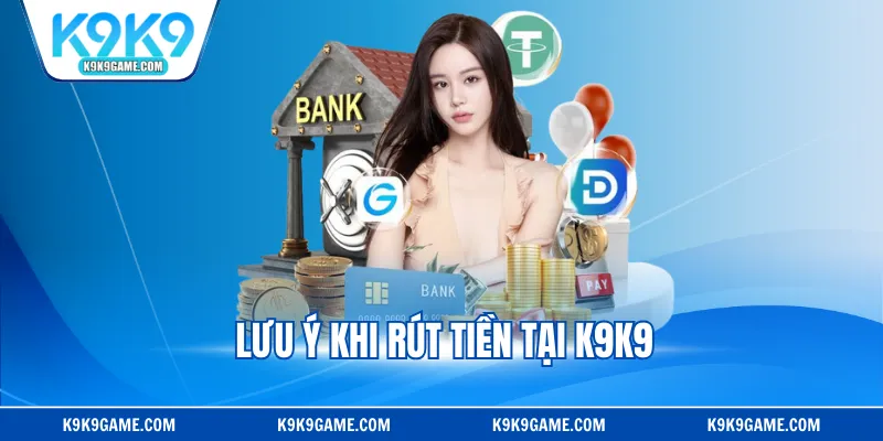 Lưu ý khi rút tiền tại K9K9