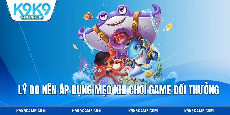 Lý do nên áp dụng mẹo khi chơi game đổi thưởng