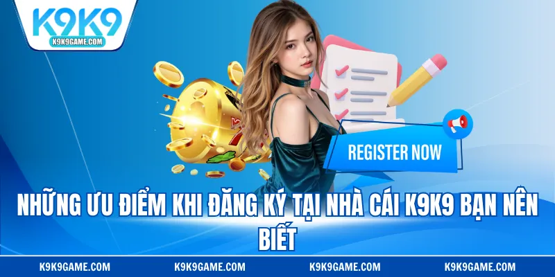 Những ưu điểm khi đăng ký tại nhà cái K9K9 bạn nên biết