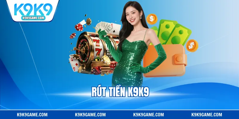 Rút Tiền K9K9 - Thao Tác Đơn Giản, Nhận Thưởng Liền Tay