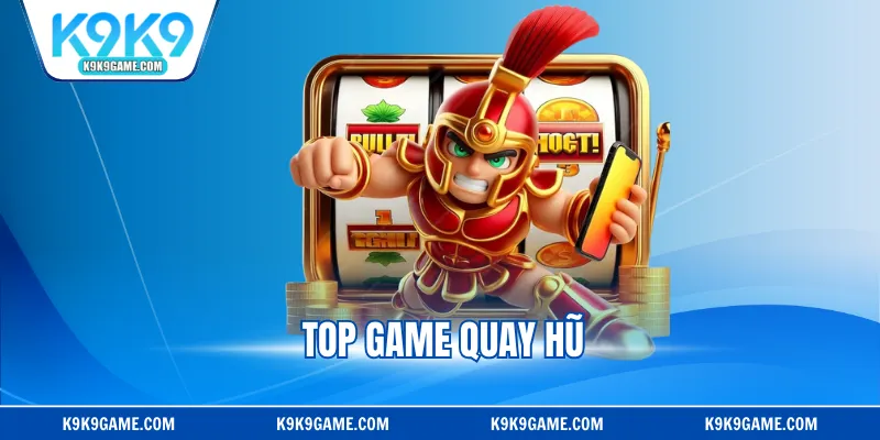 Top Game Quay Hũ Ăn Khách Đáng Trải Nghiệm Tại K9K9
