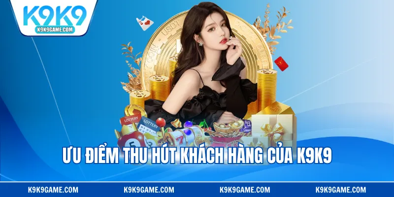 Ưu điểm thu hút khách hàng của K9K9